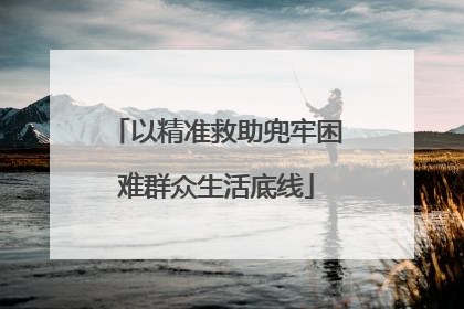 以精准救助兜牢困难群众生活底线